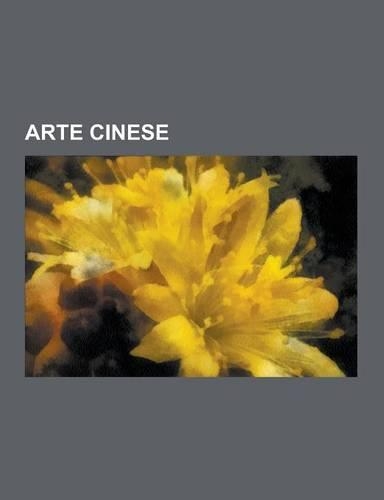 Arte Cinese: Pittori Cinesi, Lacca, Shan Shui, Celadon, Cineserie, Gao Xingjian, Ni Zan, Dong Qichang, Mi Fei, Ye Xian, Qi Baishi,(Italian)