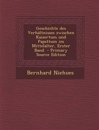 Geschichte Des Verhaltnisses Zwischen Kaisertum Und Papsttum Im Mittelalter, Erster Band. - Primary Source Edition