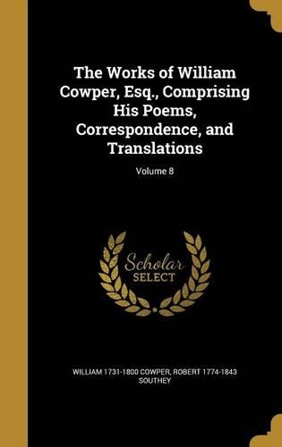 The Works of William Cowper, Esq., Comprising His Poems, Correspondence, and Translations; Volume 8