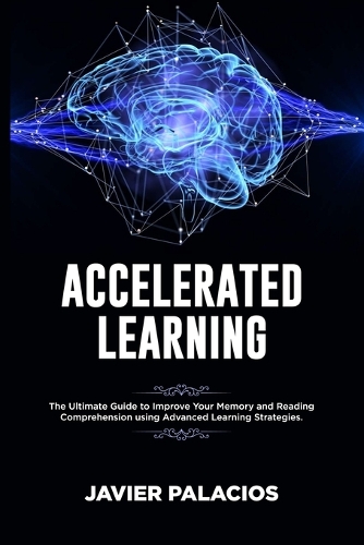 Accelerated Learning: The Ultimate Guide to Improve Your Memory and Reading Comprehension using Advanced Learning Strategies