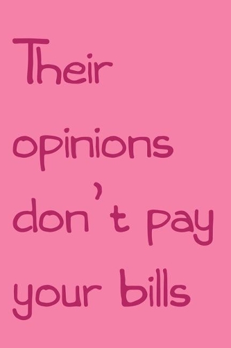 Their opinions don't pay your bills