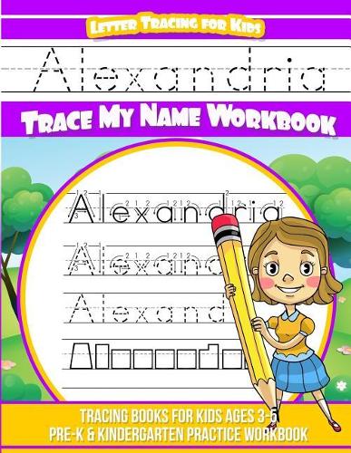 Alexandria Letter Tracing for Kids Trace my Name Workbook: Tracing Books for Kids ages 3 - 5 Pre-K & Kindergarten Practice Workbook