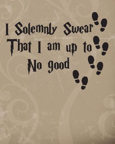 I Solemnly Swear That I Am Up to No Good