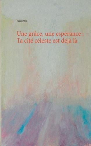 Une grâce, une espérance: Ta cité céleste est déjà là(French)