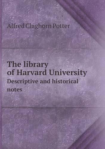 The library of Harvard University Descriptive and historical notes