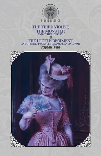 The Third Violet, The Monster and Other Stories & The Little Regiment, and Other Episodes of the American Civil War: (Throne Classics)