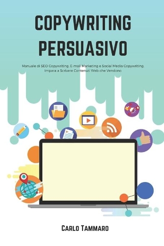 Copywriting Persuasivo: Manuale di SEO Copywriting, E-mail Marketing e Social Media Copywriting. Impara a Scrivere Contenuti Web che Vendono