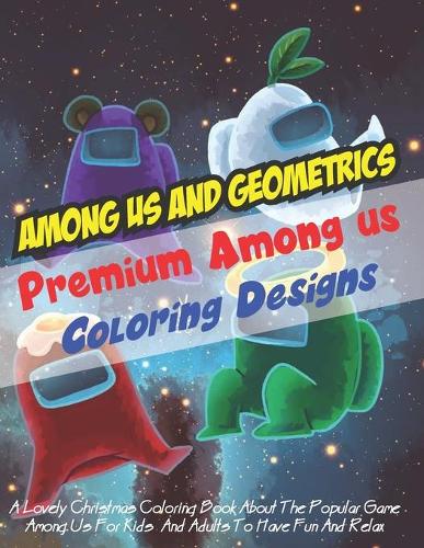Among Us and Geometrics - Premium Among Us Coloring Designs: A Lovely Christmas Coloring Book about the Popular Game Among Us for Kids and Adults to Have Fun and Relax