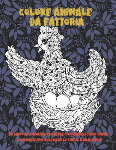 Colore Animale da fattoria - Un libro da colorare per adulti con animali super carini e adorabili per alleviare lo stress e rilassarsi