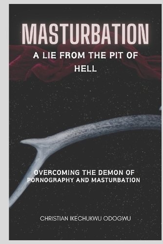 Masturbation: A Lie from the Pit of Hell, What Does the Bible Say about Masturbation, How to Stop Masturbation, Overcoming Masturbation, Is Maturbation and Self- (Masturbation: A Lie from the Pit of Hell)