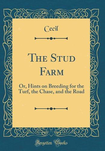 The Stud Farm: Or, Hints on Breeding for the Turf, the Chase, and the Road (Classic Reprint)
