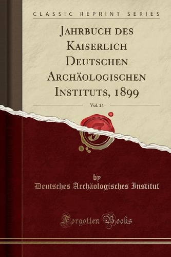 Jahrbuch Des Kaiserlich Deutschen Archäologischen Instituts, 1899, Vol. 14 (Classic Reprint)