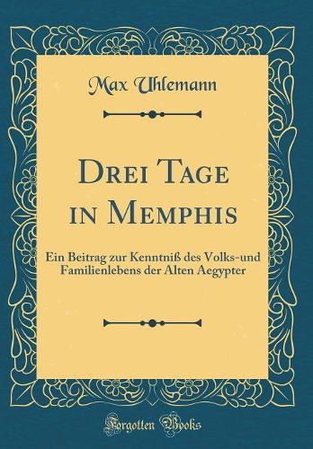 Drei Tage in Memphis: Ein Beitrag zur Kenntniß des Volks-und Familienlebens der Alten Aegypter (Classic Reprint)
