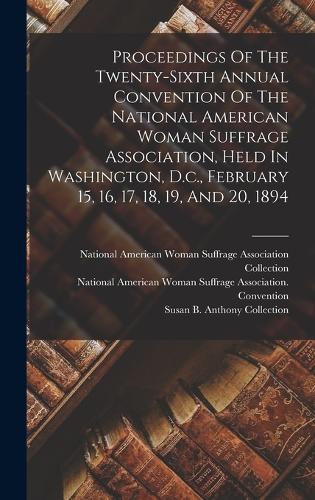 Proceedings Of The Twenty-sixth Annual Convention Of The National American Woman Suffrage Association, Held In Washington, D.c., February 15, 16, 17, 18, 19, And 20, 1894