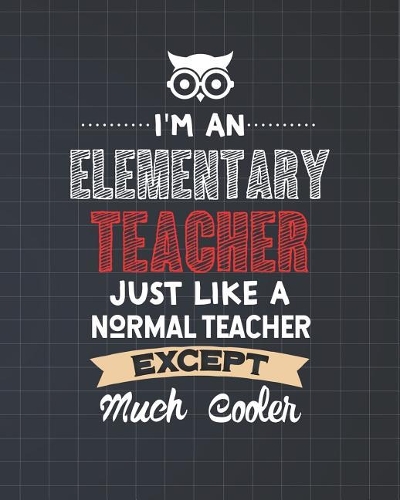 I'm An Elementary Teacher Just Like A Normal Teacher Except Much Cooler