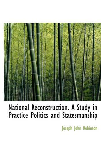 National Reconstruction. a Study in Practice Politics and Statesmanship