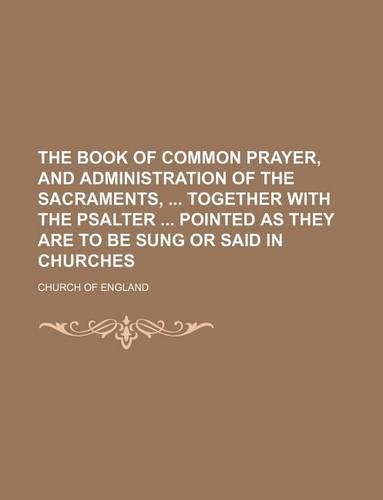 The Book of Common Prayer, and Administration of the Sacraments, Together with the Psalter Pointed as They Are to Be Sung or Said in Churches