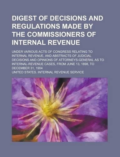 Digest of Decisions and Regulations Made by the Commissioners of Internal Revenue; Under Various Acts of Congress Relating to Internal Revenue, and AB: (English)