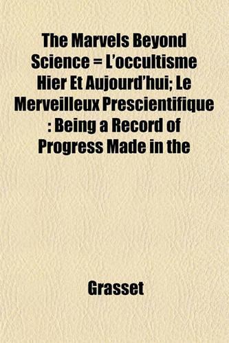 The Marvels Beyond Science = L'Occultisme Hier Et Aujourd'hui; Le Merveilleux Prescientifique
