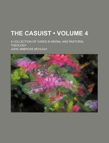 The Casuist (Volume 4); A Collection of Cases in Moral and Pastoral Theology: (English)