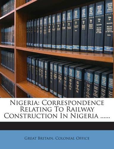 Nigeria: Correspondence Relating to Railway Construction in Nigeria ......