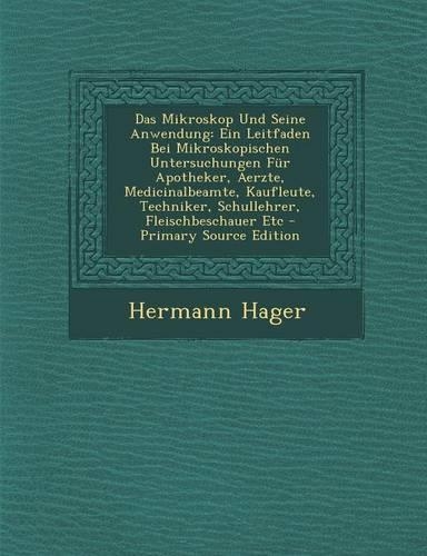 Das Mikroskop Und Seine Anwendung: Ein Leitfaden Bei Mikroskopischen Untersuchungen Fur Apotheker, Aerzte, Medicinalbeamte, Kaufleute, Techniker, Schullehrer, Fleischbeschauer Etc(German)