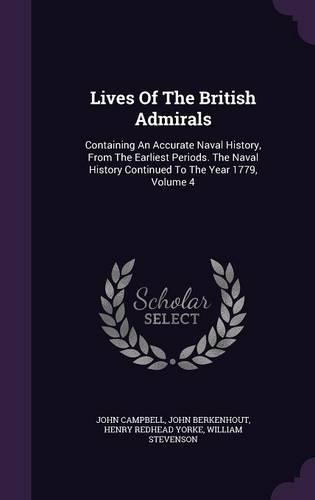 Lives Of The British Admirals: Containing An Accurate Naval History, From The Earliest Periods. The Naval History Continued To The Year 1779, Volume 4(English)