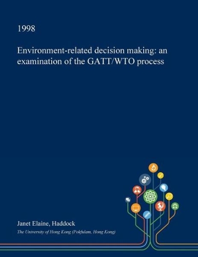 Environment-Related Decision Making: An Examination of the GATT/Wto Process: (English)