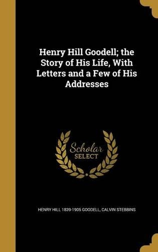 Henry Hill Goodell; The Story of His Life, with Letters and a Few of His Addresses