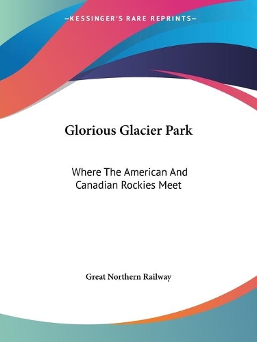 Glorious Glacier Park: Where The American And Canadian Rockies Meet(English)