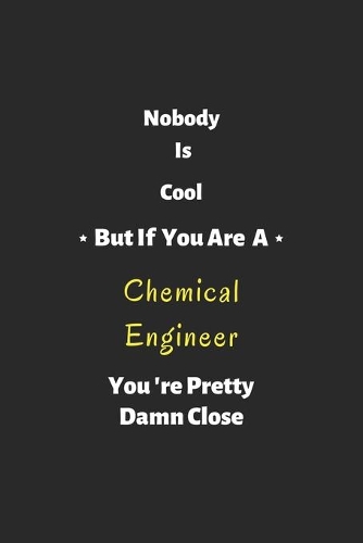 Nobody is cool but if you are a Chemical Engineer you're pretty damn close