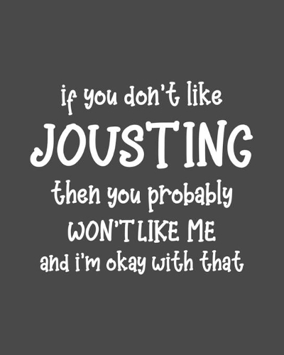If You Don't Like Jousting Then You Probably Won't Like Me and I'm OK With That