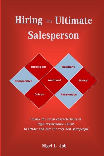 Hiring the Ultimate Salesperson: Unlock the Seven Characteristics of High Performance Talent to Attract and Hire the Very Best Salespeople