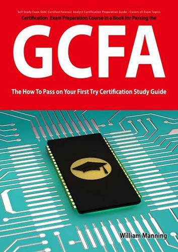 Giac Certified Forensic Analyst Certification (Gcfa) Exam Preparation Course in a Book for Passing the Gcfa Exam - The How to Pass on Your First Try Certification Study Guide