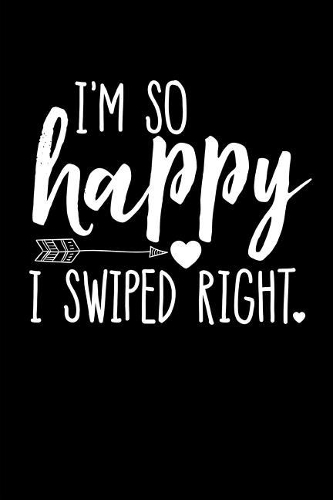 I'm So Happy I Swiped Right: This Is a Blank, Lined Journal That Makes a Perfect Valentine's Day Gift for Men or Women. It's 6x9 with 120 Pages, a Convenient Size to Write Thing