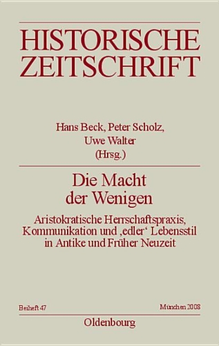 Die Macht Der Wenigen: Aristokratische Herrschaftspraxis, Kommunikation Und 'edler' Lebensstil in Antike Und Fr?her Neuzeit(N.F. 47 Historische Zeitschrift / Beihefte)