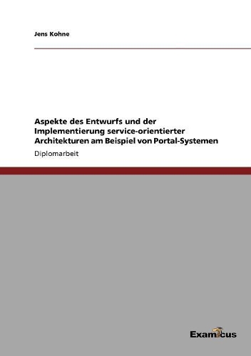 Aspekte des Entwurfs und der Implementierung service-orientierter Architekturen am Beispiel von Portal-Systemen: (German)