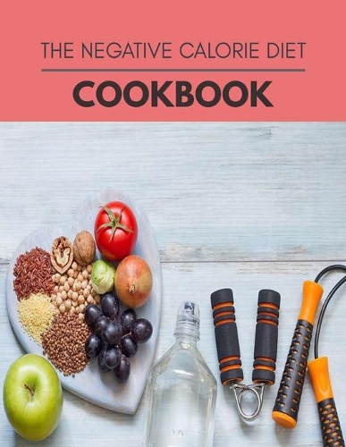 The Negative Calorie Diet Cookbook: New Recipes - Cooking Made Easy and Flexible Dieting to Work with Your Body