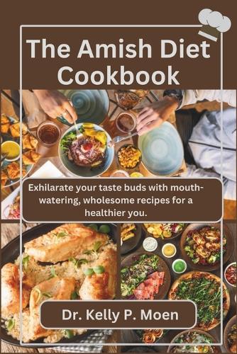 The Amish Diet Cookbook: Exhilarate your taste buds with mouth-watering, wholesome recipes for a healthier you