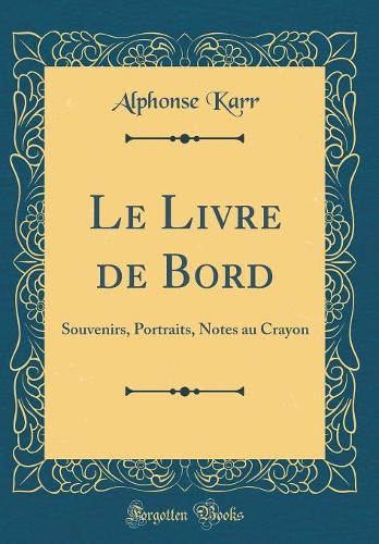 Le Livre de Bord: Souvenirs, Portraits, Notes au Crayon (Classic Reprint)