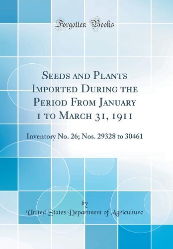 Seeds and Plants Imported During the Period From January 1 to March 31, 1911: Inventory No. 26; Nos. 29328 to 30461 (Classic Reprint)