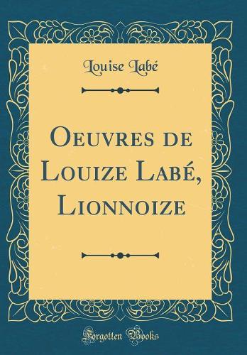 Oeuvres de Louize Labé, Lionnoize (Classic Reprint)