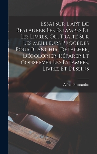 Essai Sur L'art De Restaurer Les Estampes Et Les Livres, Ou, Traité Sur Les Meilleurs Procédés Pour Blanchir, Détacher, Décolorier, Réparer Et Conserver Les Estampes, Livres Et Dessins