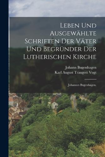 Leben und ausgewählte Schriften der Väter und Begründer der lutherischen Kirche: Johannes Bugenhagen.