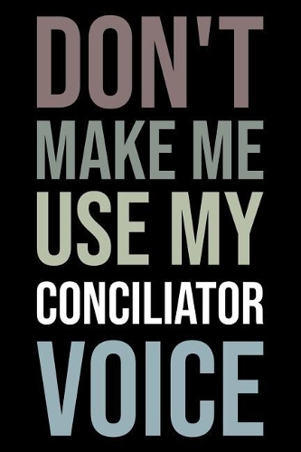 Don't Make Me Use My Conciliator Voice