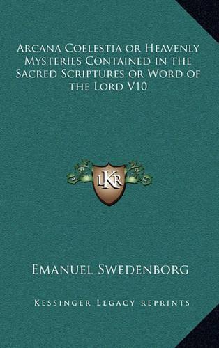 Arcana Coelestia or Heavenly Mysteries Contained in the Sacred Scriptures or Word of the Lord V10