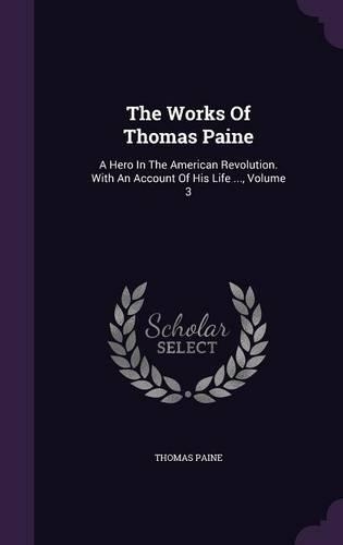The Works Of Thomas Paine: A Hero In The American Revolution. With An Account Of His Life ..., Volume 3(English)