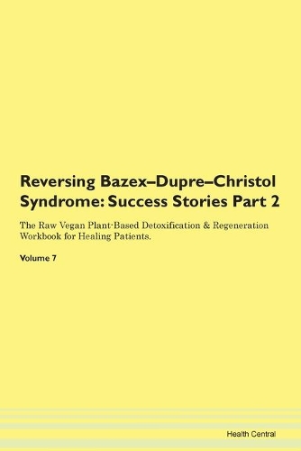 Reversing Bazex-Dupre-Christol Syndrome: Success Stories Part 2 The Raw Vegan Plant-Based Detoxification & Regeneration Workbook for Healing Patients. Volume 7