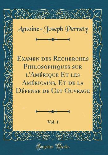 Examen Des Recherches Philosophiques Sur l'Amérique Et Les Américains, Et de la Défense de CET Ouvrage, Vol. 1 (Classic Reprint)