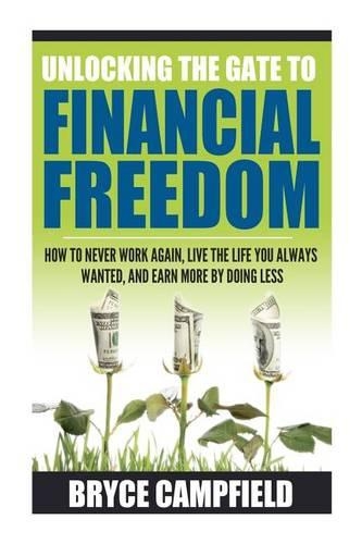 Unlocking the Gate to Financial Freedom: How to Never Work Again, Live the Life You Always Wanted, and Earn More by Doing Less(English)